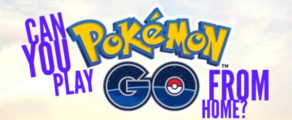 Can you play Pokémon Go from home